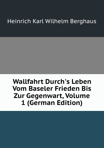 Wallfahrt Durch.s Leben Vom Baseler Frieden Bis Zur Gegenwart, Volume 1 (German Edition)