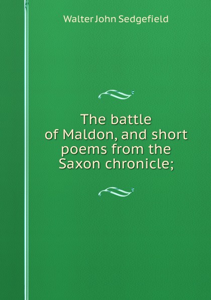 The battle of Maldon, and short poems from the Saxon chronicle;