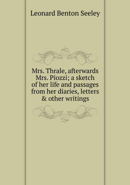 Mrs. Thrale, afterwards Mrs. Piozzi; a sketch of her life and passages from her diaries, letters . other writings