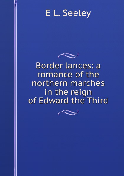 Border lances: a romance of the northern marches in the reign of Edward the Third