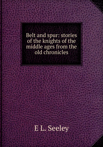 Belt and spur: stories of the knights of the middle ages from the old chronicles