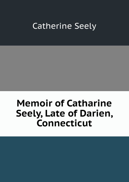 Memoir of Catharine Seely, Late of Darien, Connecticut