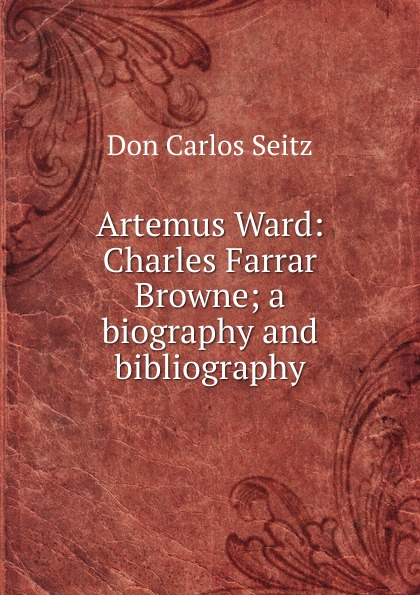 Artemus Ward: Charles Farrar Browne; a biography and bibliography