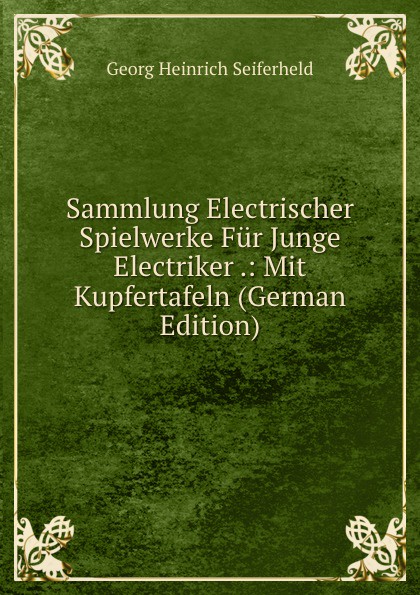 Sammlung Electrischer Spielwerke Fur Junge Electriker .: Mit Kupfertafeln (German Edition)