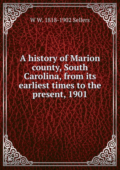 A history of Marion county, South Carolina, from its earliest times to the present, 1901