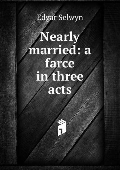 Nearly married: a farce in three acts