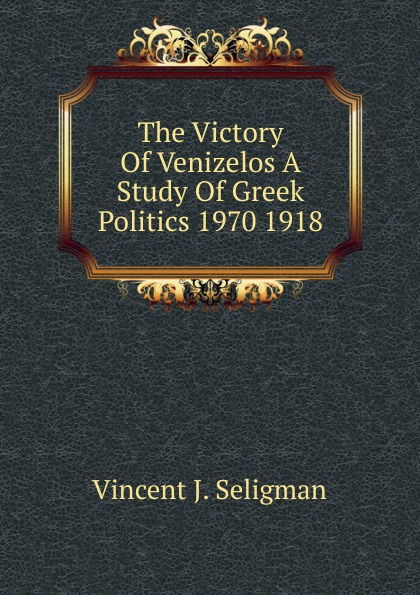 The Victory Of Venizelos A Study Of Greek Politics 1970 1918