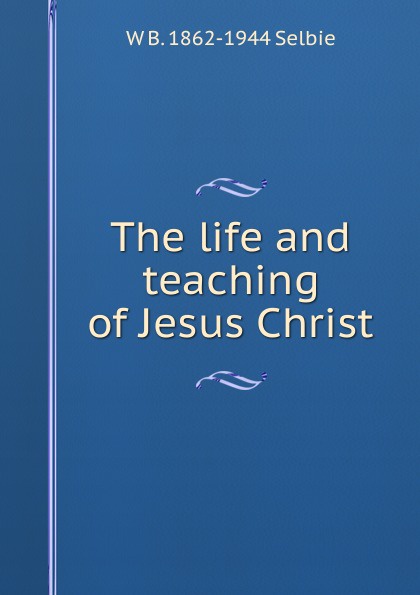 The life and teaching of Jesus Christ