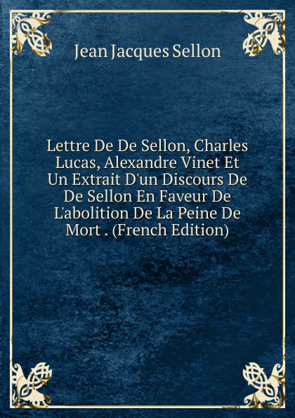 Lettre De De Sellon, Charles Lucas, Alexandre Vinet Et Un Extrait D.un Discours De De Sellon En Faveur De L.abolition De La Peine De Mort . (French Edition)