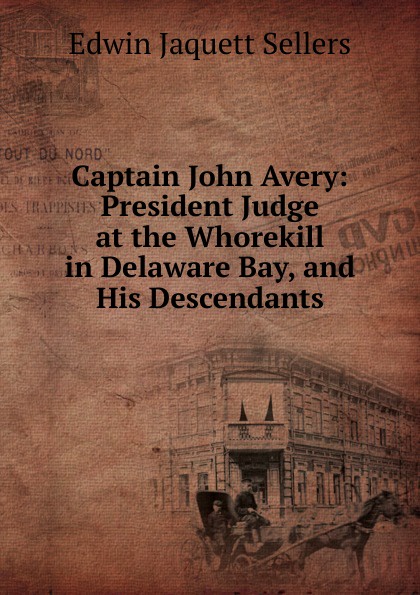 Captain John Avery: President Judge at the Whorekill in Delaware Bay, and His Descendants