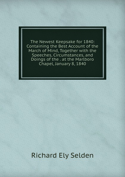 The Newest Keepsake for 1840: Containing the Best Account of the March of Mind, Together with the Speeches, Circumstances, and Doings of the . at the Marlboro Chapel, January 8, 1840