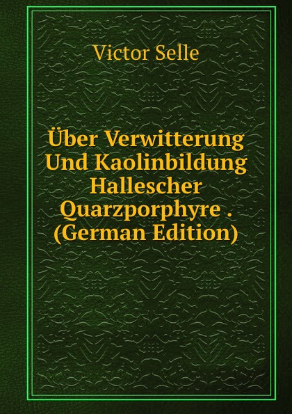 Uber Verwitterung Und Kaolinbildung Hallescher Quarzporphyre . (German Edition)