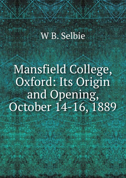 Mansfield College, Oxford: Its Origin and Opening, October 14-16, 1889