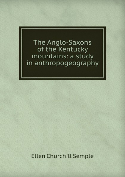 The Anglo-Saxons of the Kentucky mountains: a study in anthropogeography