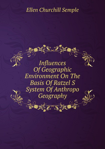 Influences Of Geographic Environment On The Basis Of Ratzel S System Of Anthropo Geography