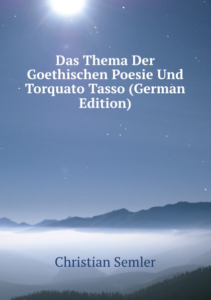 Das Thema Der Goethischen Poesie Und Torquato Tasso (German Edition)