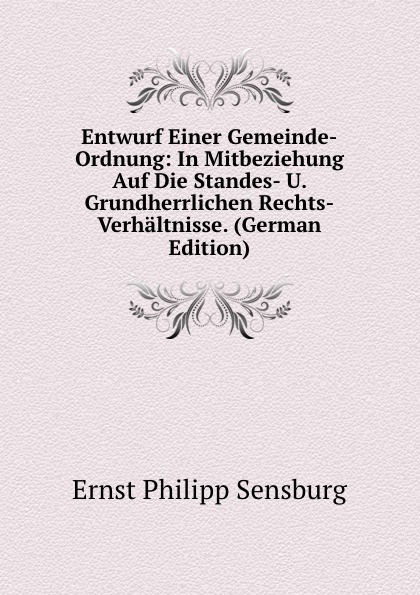 Entwurf Einer Gemeinde-Ordnung: In Mitbeziehung Auf Die Standes- U. Grundherrlichen Rechts-Verhaltnisse. (German Edition)