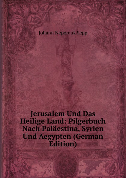 Jerusalem Und Das Heilige Land: Pilgerbuch Nach Palaestina, Syrien Und Aegypten (German Edition)