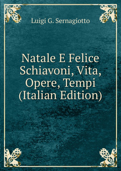 Natale E Felice Schiavoni, Vita, Opere, Tempi (Italian Edition)