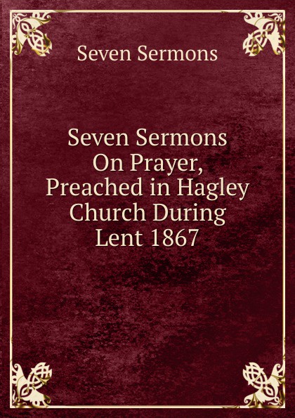 Seven Sermons On Prayer, Preached in Hagley Church During Lent 1867