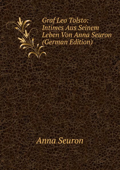 Graf Leo Tolsto: Intimes Aus Seinem Leben Von Anna Seuron (German Edition)