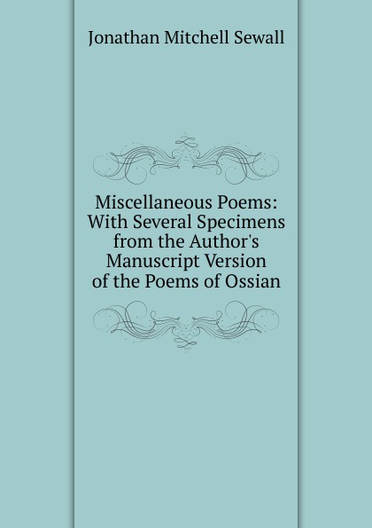 Miscellaneous Poems: With Several Specimens from the Author.s Manuscript Version of the Poems of Ossian