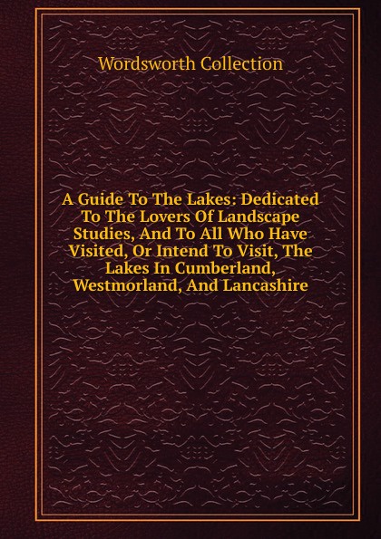 A Guide To The Lakes: Dedicated To The Lovers Of Landscape Studies, And To All Who Have Visited, Or Intend To Visit, The Lakes In Cumberland, Westmorland, And Lancashire