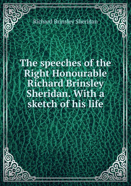 The speeches of the Right Honourable Richard Brinsley Sheridan. With a sketch of his life