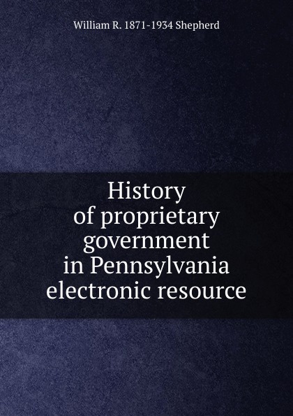 History of proprietary government in Pennsylvania electronic resource