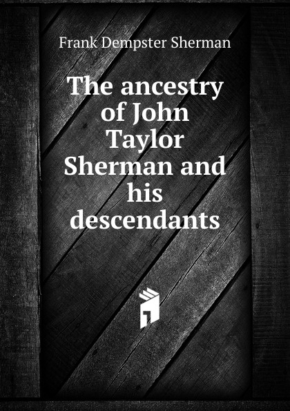 The ancestry of John Taylor Sherman and his descendants