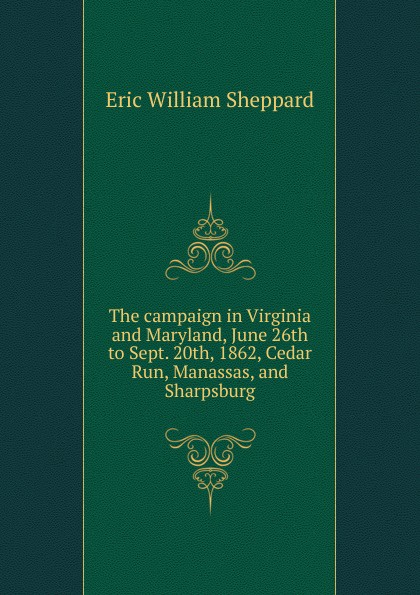 The campaign in Virginia and Maryland, June 26th to Sept. 20th, 1862, Cedar Run, Manassas, and Sharpsburg