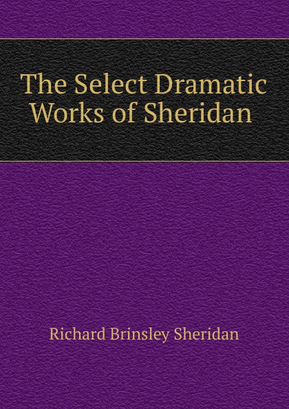 The Select Dramatic Works of Sheridan .
