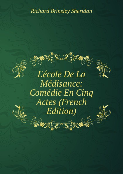 L.ecole De La Medisance: Comedie En Cinq Actes (French Edition)