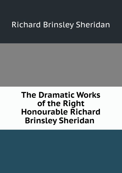 The Dramatic Works of the Right Honourable Richard Brinsley Sheridan .