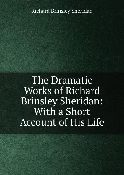 The Dramatic Works of Richard Brinsley Sheridan: With a Short Account of His Life