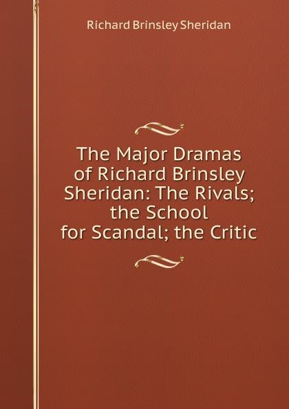 The Major Dramas of Richard Brinsley Sheridan: The Rivals; the School for Scandal; the Critic