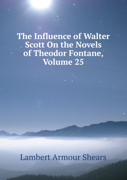 The Influence of Walter Scott On the Novels of Theodor Fontane, Volume 25
