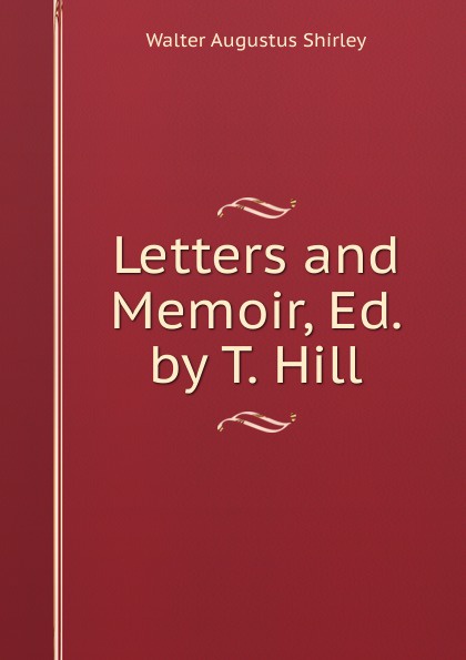 Letters and Memoir, Ed. by T. Hill