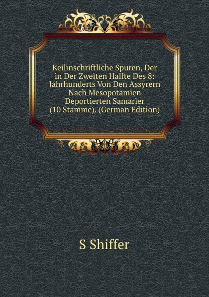 Keilinschriftliche Spuren, Der in Der Zweiten Halfte Des 8: Jahrhunderts Von Den Assyrern Nach Mesopotamien Deportierten Samarier (10 Stamme). (German Edition)