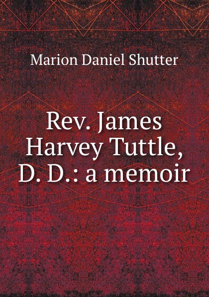 Rev. James Harvey Tuttle, D. D.: a memoir