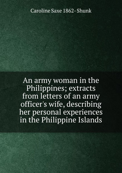 An army woman in the Philippines; extracts from letters of an army officer.s wife, describing her personal experiences in the Philippine Islands