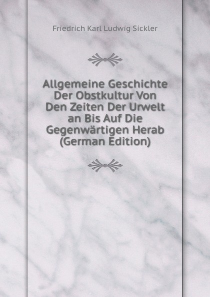 Allgemeine Geschichte Der Obstkultur Von Den Zeiten Der Urwelt an Bis Auf Die Gegenwartigen Herab (German Edition)