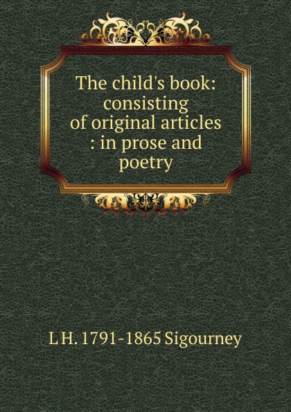 The child.s book: consisting of original articles : in prose and poetry