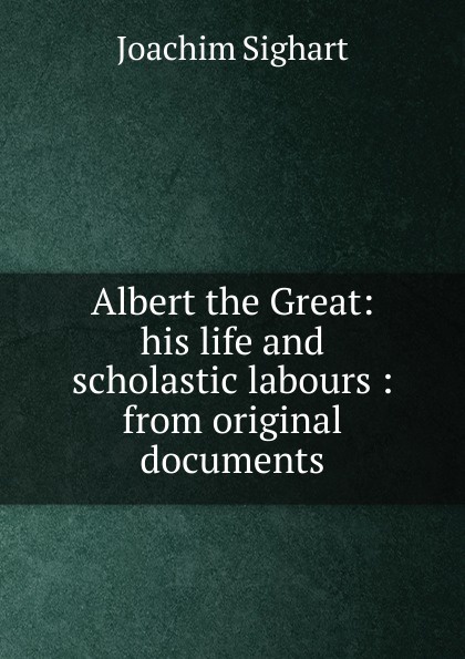 Albert the Great: his life and scholastic labours : from original documents