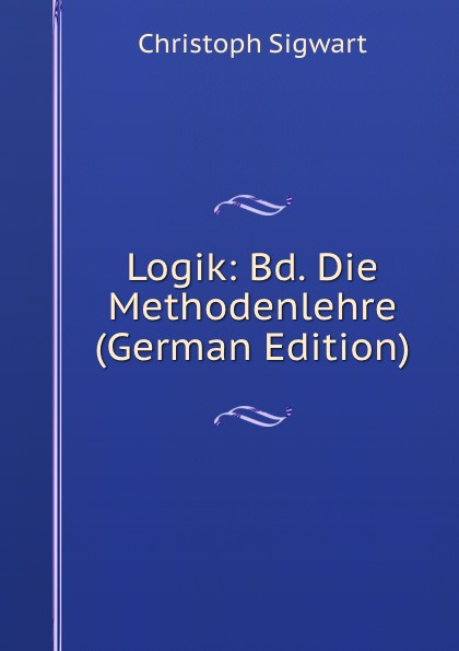 Logik: Bd. Die Methodenlehre (German Edition)