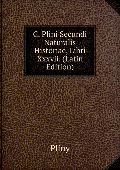 C. Plini Secundi Naturalis Historiae, Libri Xxxvii. (Latin Edition)