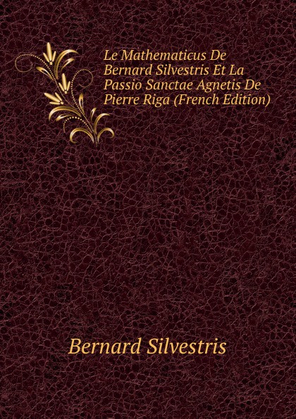 Le Mathematicus De Bernard Silvestris Et La Passio Sanctae Agnetis De Pierre Riga (French Edition)