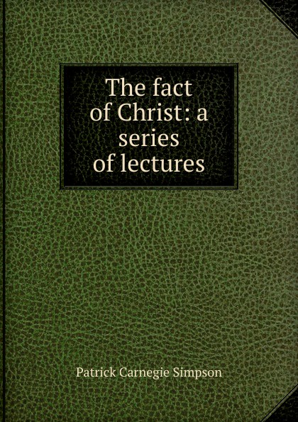 The fact of Christ: a series of lectures