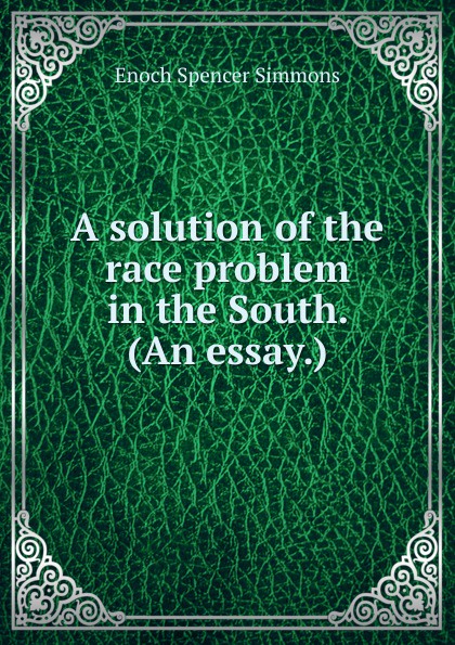 A solution of the race problem in the South. (An essay.)