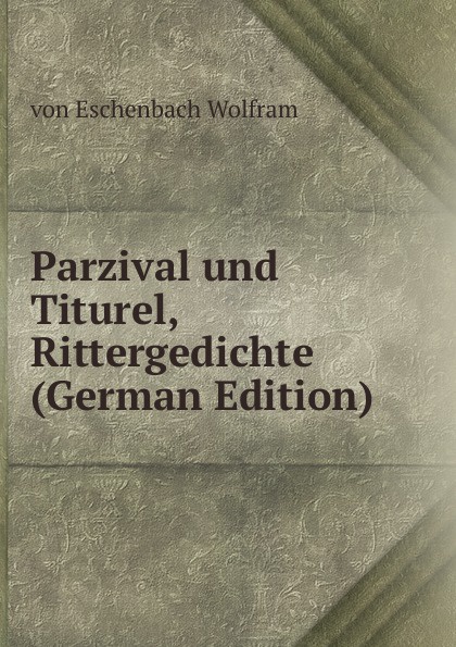 Parzival und Titurel, Rittergedichte (German Edition)